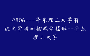 A806—华东理工大学有机化学考研初试全程班–华东理工大学