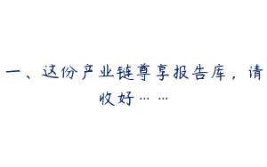 一、这份产业链尊享报告库，请收好……