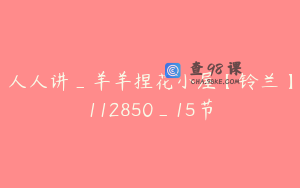 人人讲_羊羊捏花小屋【铃兰】112850_15节