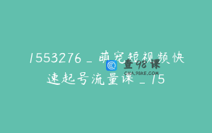 1553276_萌宠短视频快速起号流量课_15