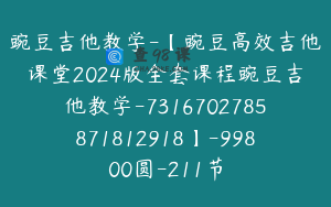 豌豆吉他教学-【豌豆高效吉他课堂2024版全套课程豌豆吉他教学-7316702785871812918】-99800圆-211节