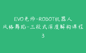 EVO老师-ROBOT机器人风格舞蹈-三段式深度解构课程3