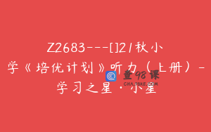 Z2683---[]21秋小学《培优计划》听力（上册）-学习之星·小星
