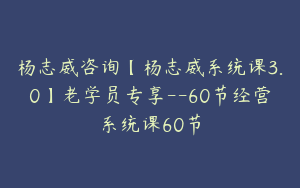杨志威咨询【杨志威系统课3.0】老学员专享--60节经营系统课60节