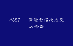 A857---保险金信托成交必修课