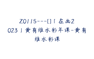 Z0115---[]「在画2023」黄有维水彩年课-黄有维水彩课