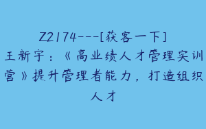 Z2174---[获客一下]王新宇：《高业绩人才管理实训营》提升管理者能力，打造组织人才