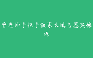 曾老师手把手教家长填志愿实操课
