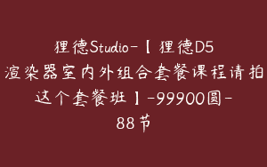 狸德Studio-【狸德D5渲染器室内外组合套餐课程请拍这个套餐班】-99900圆-88节