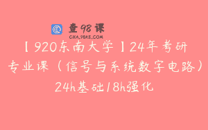 【920东南大学】24年考研专业课（信号与系统数字电路）24h基础18h强化