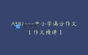 A381---中小学满分作文【作文精讲】