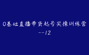 0基础直播带货起号实操训练营--12