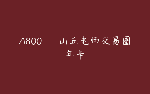 A800—山丘老师交易圈年卡