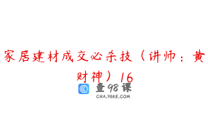 家居建材成交必杀技（讲师：黄财神）16