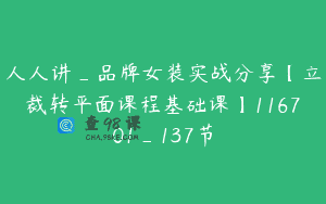 人人讲_品牌女装实战分享【立裁转平面课程基础课】116701_137节