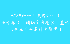 A4889---【灵肉合一】满分床技：调动全身感官，直击兴奋点【苏眉科普教育】