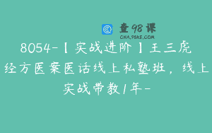 8054-【实战进阶】王三虎经方医案医话线上私塾班，线上实战带教1年-