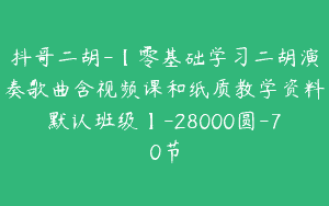 抖哥二胡-【零基础学习二胡演奏歌曲含视频课和纸质教学资料默认班级】-28000圆-70节