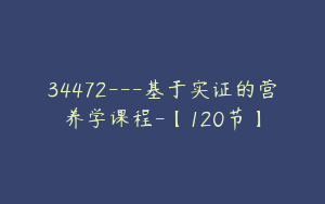34472---基于实证的营养学课程-【120节】