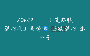 Z0642---[]小艾筋膜塑形线上美臀课-筋膜塑形-张公子