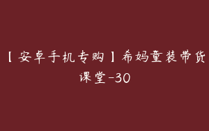 【安卓手机专购】希妈童装带货课堂-30