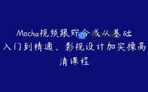 Mocha视频跟踪合成从基础入门到精通，影视设计加实操高清课程