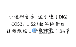 小迪聊音乐-温小迪【DIGICOS31_S21数字调音台视频教程_新版课程】36节