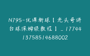 N795-优课新球【光头哥讲台球保姆级教程】_1774413758514688002