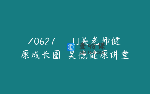 Z0627---[]吴老师健康成长圈-昊德健康讲堂