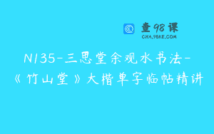 N135-三思堂余观水书法-《竹山堂》大楷单字临帖精讲