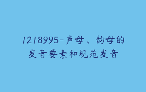 1218995-声母、韵母的发音要素和规范发音