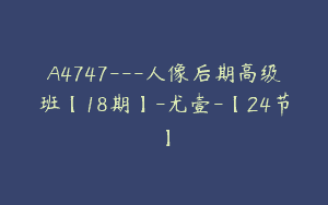 A4747---人像后期高级班【18期】-尤壹-【24节】