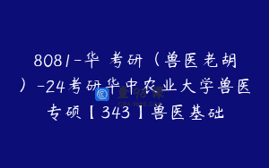 8081-华秾考研（兽医老胡）-24考研华中农业大学兽医专硕【343】兽医基础