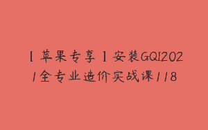 【苹果专享】安装GQI2021全专业造价实战课118