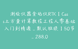 测绘仪器全站仪RTK【Cass土方量计算教程工程人零基础入门到精通_默认班级】50节_288.0
