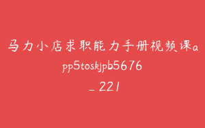 马力小店求职能力手册视频课app5toskjpb5676_221