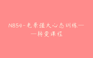 N854-老景强大心态训练——转变课程