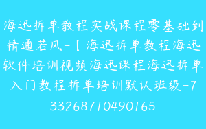 海迅拆单教程实战课程零基础到精通若风-【海迅拆单教程海迅软件培训视频海迅课程海迅拆单入门教程拆单培训默认班级-7332687104901650727】-59800圆-57节