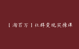 【淘百万】社群变现实操课