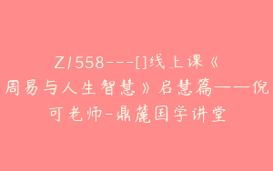 Z1558---[]线上课《周易与人生智慧》启慧篇——倪可老师-鼎麓国学讲堂