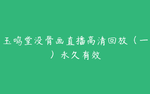 玉鸣堂没骨画直播高清回放（一）永久有效