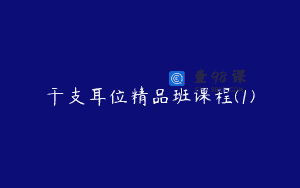 干支耳位精品班课程(1)