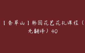 【香草山】韩国花艺花礼课程（无翻译）40