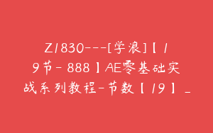 Z1830---[学浪]【19节-￥888】AE零基础实战系列教程-节数【19】_
