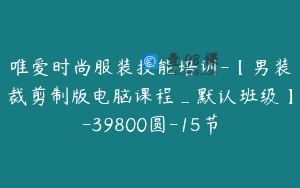 唯爱时尚服装技能培训-【男装裁剪制版电脑课程_默认班级】-39800圆-15节