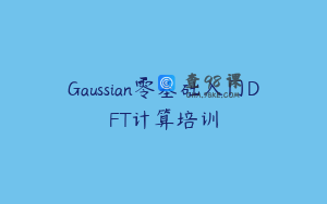 Gaussian零基础入门DFT计算培训