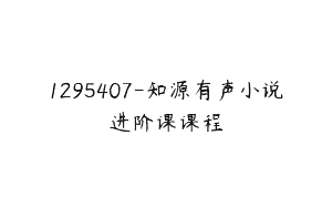 1295407-知源有声小说进阶课课程