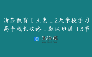 清芬教育【王惠_2天亲授学习高手成长攻略_默认班级】3节_399.0