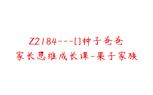 Z2184---[]种子爸爸家长思维成长课-果子家族