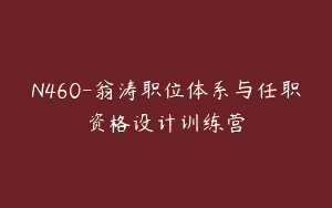 N460-翁涛职位体系与任职资格设计训练营